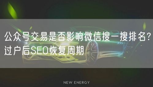 公众号交易是否影响微信搜一搜排名？过户后SEO恢复周期