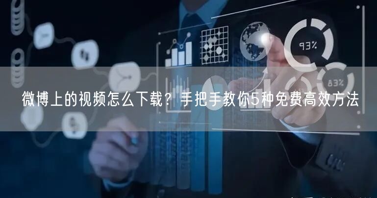 微博上的视频怎么下载？手把手教你5种免费高效方法