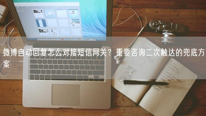 微博自动回复怎么对接短信网关？重要咨询二次触达的兜底方案