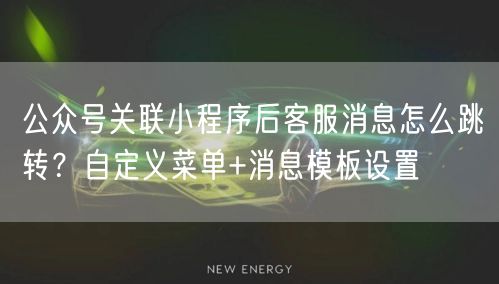 公众号关联小程序后客服消息怎么跳转？自定义菜单+消息模板设置