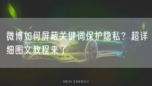 微博如何屏蔽关键词保护隐私？超详细图文教程来了