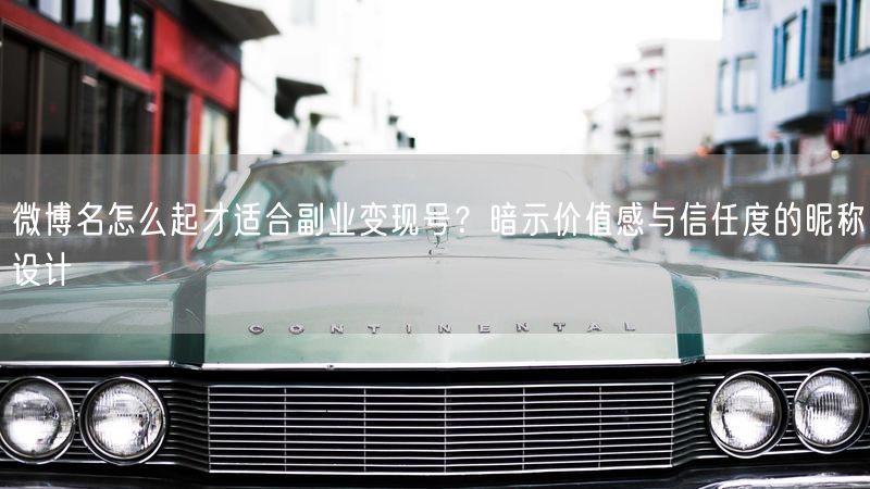 微博名怎么起才适合副业变现号？暗示价值感与信任度的昵称设计