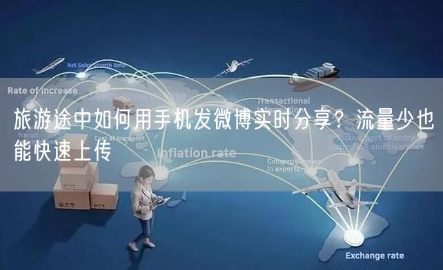旅游途中如何用手机发微博实时分享？流量少也能快速上传