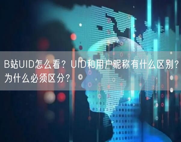 B站UID怎么看？UID和用户昵称有什么区别？为什么必须区分？