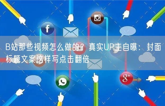 B站那些视频怎么做的？真实UP主自曝：封面标题文案这样写点击翻倍