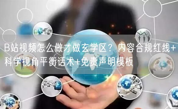 B站视频怎么做才做玄学区？内容合规红线+科学视角平衡话术+免责声明模板