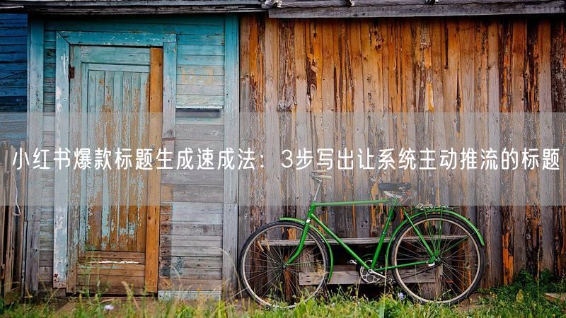 小红书爆款标题生成速成法：3步写出让系统主动推流的标题