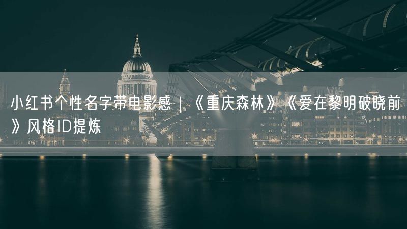 小红书个性名字带电影感｜《重庆森林》《爱在黎明破晓前》风格ID提炼