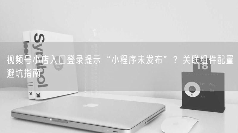 视频号带货后台商品详情页装修技巧：图文排版+短视频嵌入最佳实践