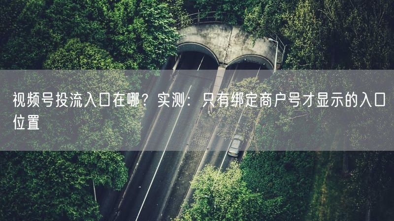 视频号投流入口在哪？实测：只有绑定商户号才显示的入口位置