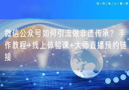 微信公众号如何引流做非遗传承？手作教程+线上体验课+大师直播预约链接
