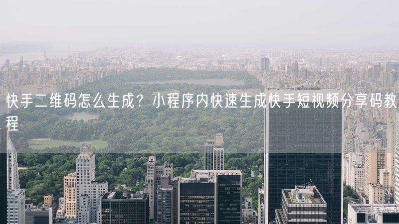 快手二维码怎么生成？小程序内快速生成快手短视频分享码教程