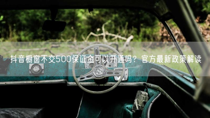 抖音橱窗不交500保证金可以开通吗？官方最新政策解读