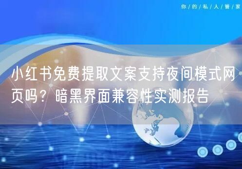 小红书免费提取文案支持夜间模式网页吗？暗黑界面兼容性实测报告