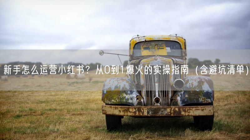 新手怎么运营小红书？从0到1爆火的实操指南（含避坑清单）