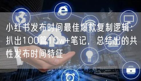 小红书发布时间最佳爆款复制逻辑：扒出100篇10w+笔记，总结出的共性发布时间特征