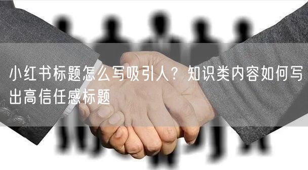 小红书标题怎么写吸引人？知识类内容如何写出高信任感标题
