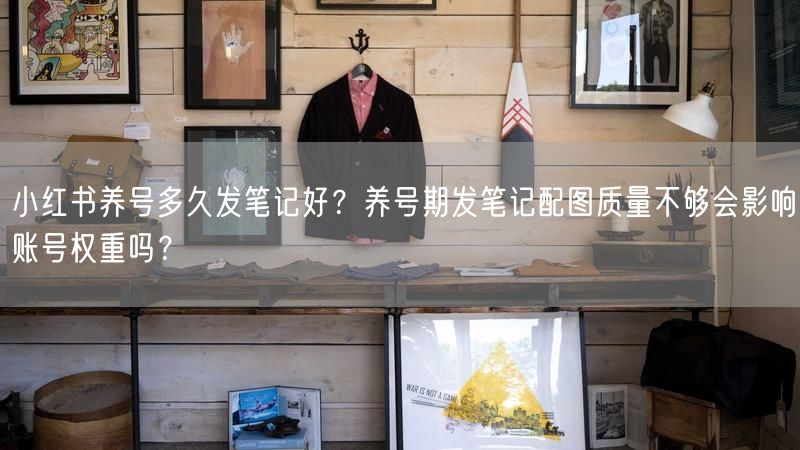 小红书养号多久发笔记好？养号期发笔记配图质量不够会影响账号权重吗？