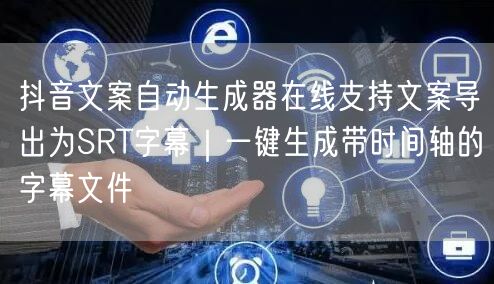 抖音文案自动生成器在线支持文案导出为SRT字幕｜一键生成带时间轴的字幕文件