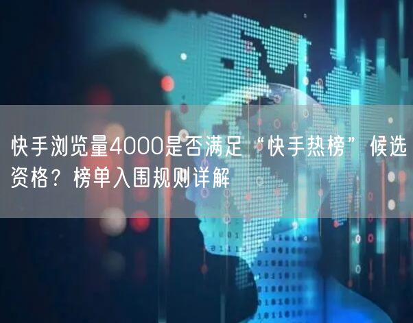 快手浏览量4000是否满足“快手热榜”候选资格？榜单入围规则详解