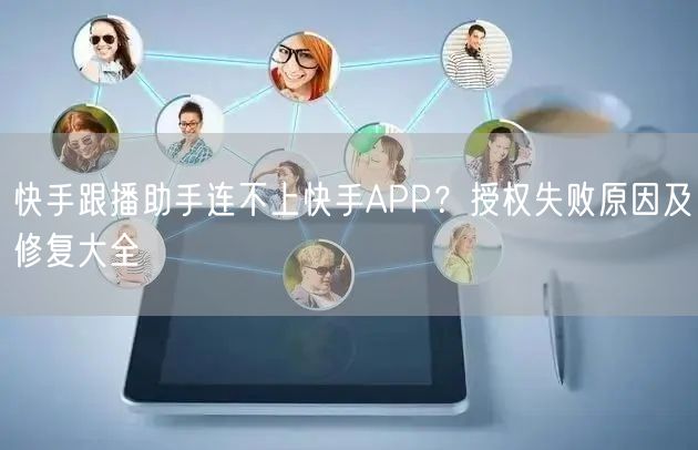 快手跟播助手连不上快手APP？授权失败原因及修复大全