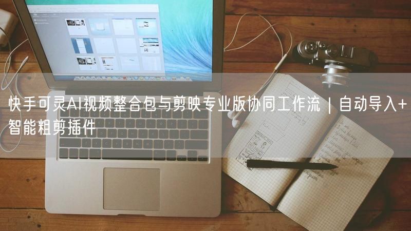 快手可灵AI视频整合包与剪映专业版协同工作流｜自动导入+智能粗剪插件