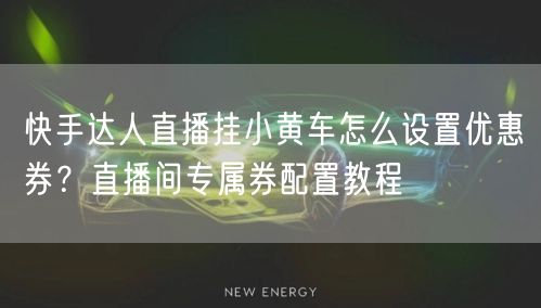 快手达人直播挂小黄车怎么设置优惠券？直播间专属券配置教程