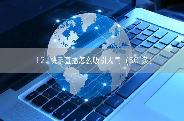 12. 快手直播怎么吸引人气（50 条）