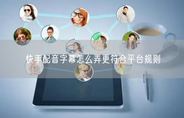 快手配音字幕怎么弄更符合平台规则