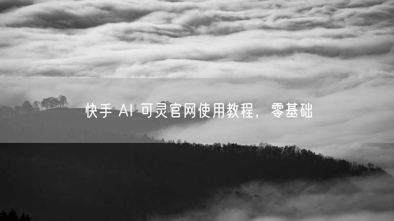 快手 AI 可灵官网使用教程，零基础