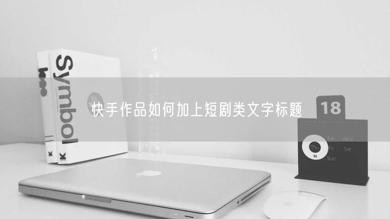 快手作品如何加上短剧类文字标题