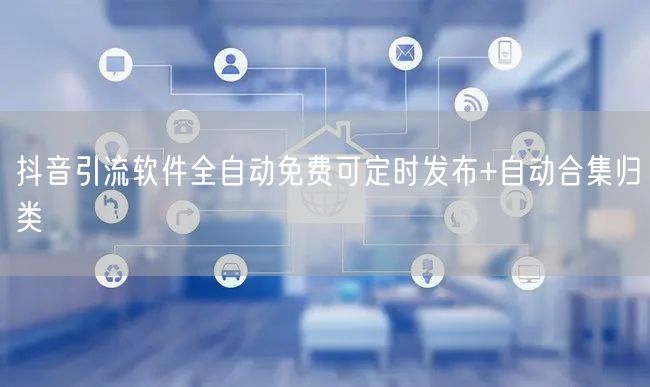 抖音引流软件全自动免费可定时发布+自动合集归类