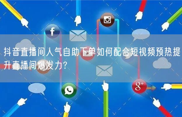 抖音直播间人气自助下单如何配合短视频预热提升直播间爆发力？