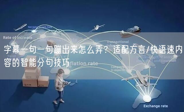 字幕一句一句蹦出来怎么弄？适配方言/快语速内容的智能分句技巧