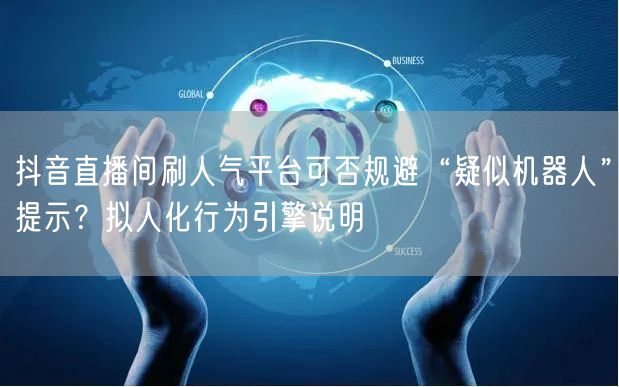 抖音直播间刷人气平台可否规避“疑似机器人”提示？拟人化行为引擎说明
