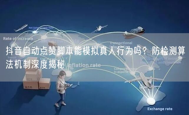 抖音自动点赞脚本能模拟真人行为吗？防检测算法机制深度揭秘