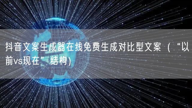 抖音文案生成器在线免费生成对比型文案（“以前vs现在”结构）