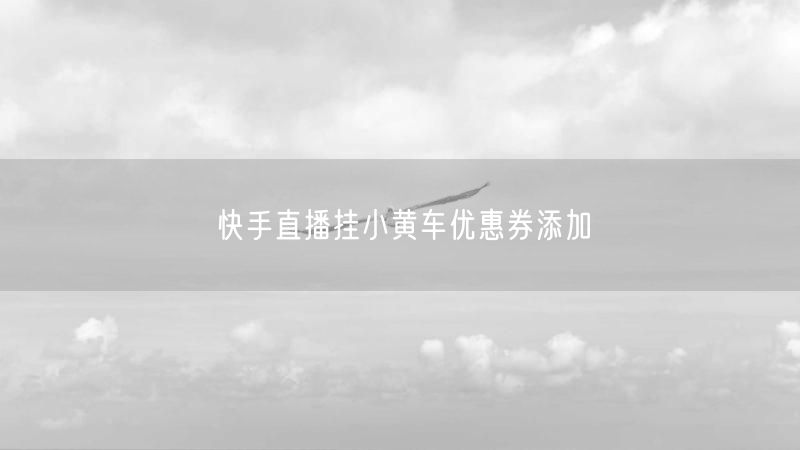 快手直播挂小黄车优惠券添加