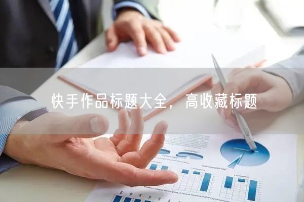 快手作品标题大全，高收藏标题