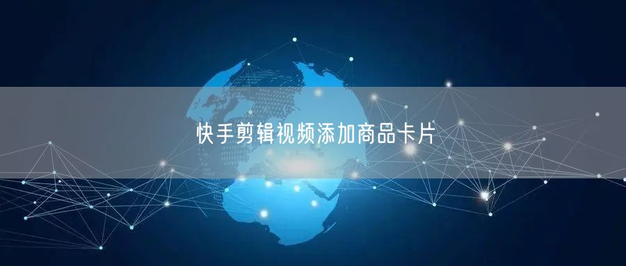 快手剪辑视频添加商品卡片