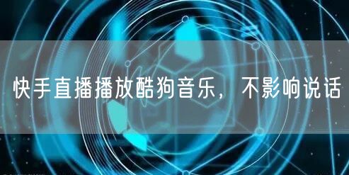 快手直播播放酷狗音乐，不影响说话