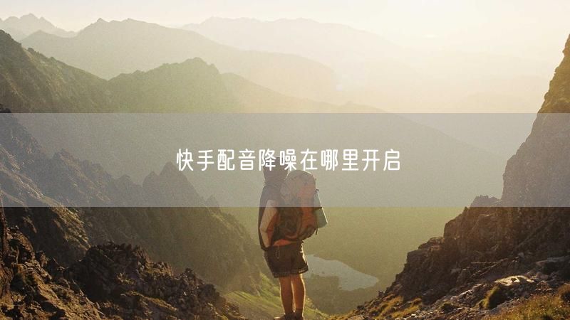 快手配音降噪在哪里开启