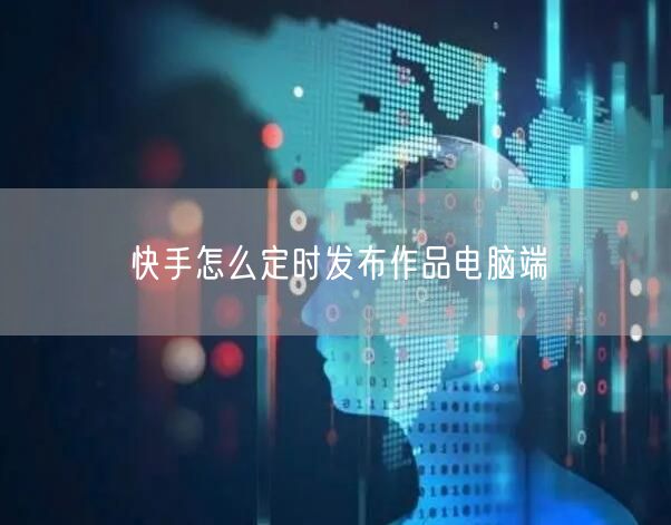快手怎么定时发布作品电脑端