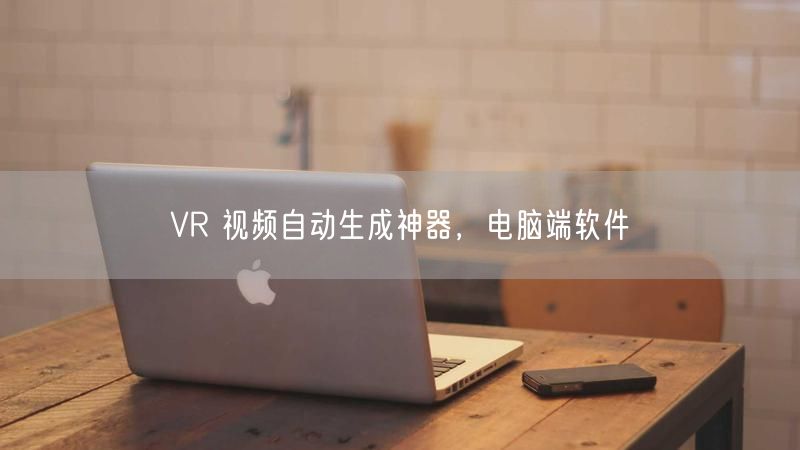 VR 视频自动生成神器，电脑端软件