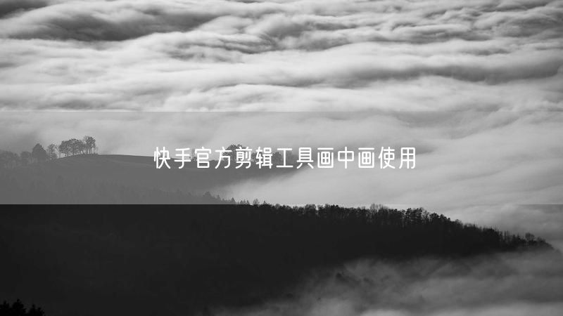 快手官方剪辑工具画中画使用