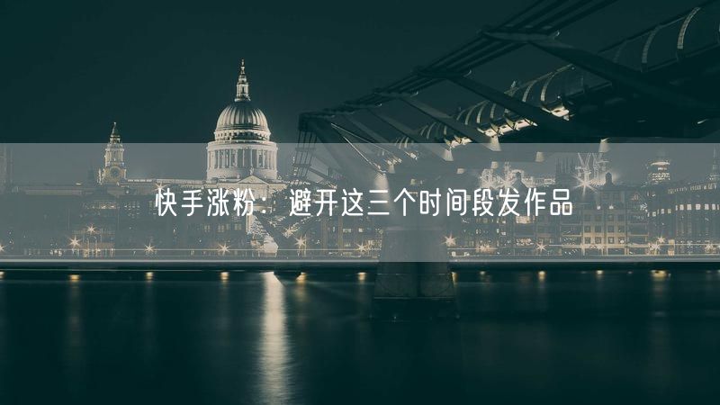 快手涨粉：避开这三个时间段发作品