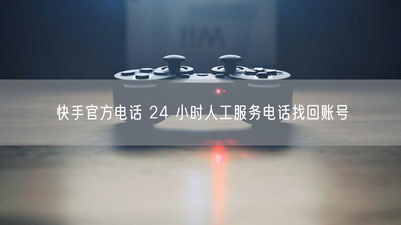 快手官方电话 24 小时人工服务电话找回账号