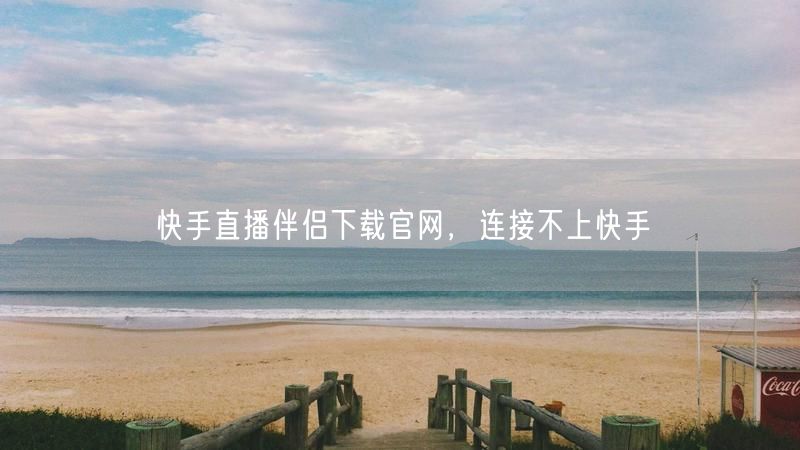 快手直播伴侣下载官网，连接不上快手