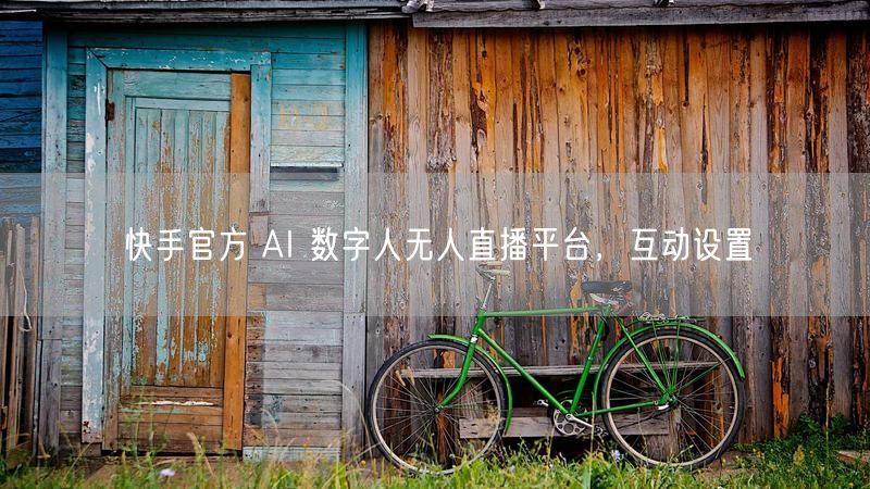 快手官方 AI 数字人无人直播平台，互动设置