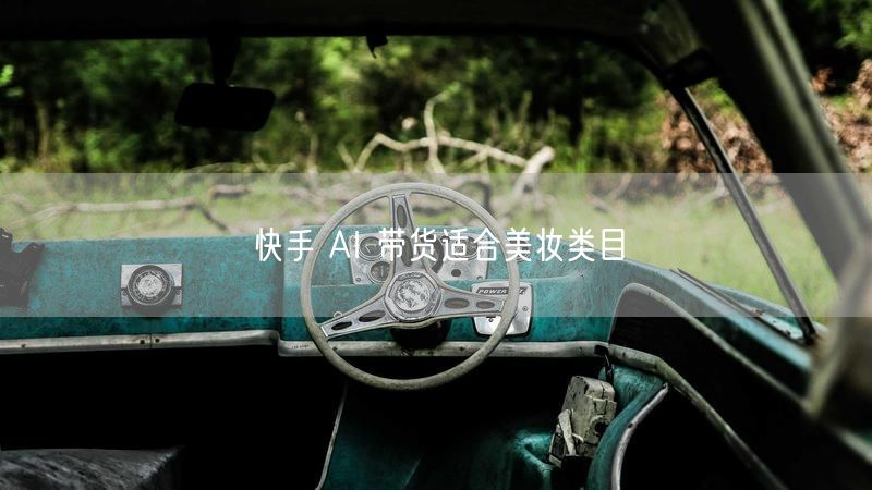 快手 AI 带货适合美妆类目